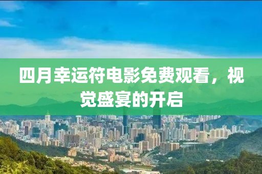 四月幸运符电影免费观看，视觉盛宴的开启