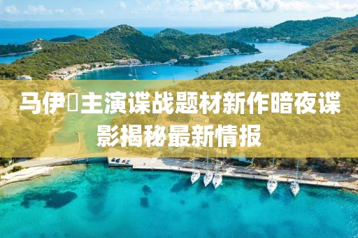 马伊琍主演谍战题材新作暗夜谍影揭秘最新情报