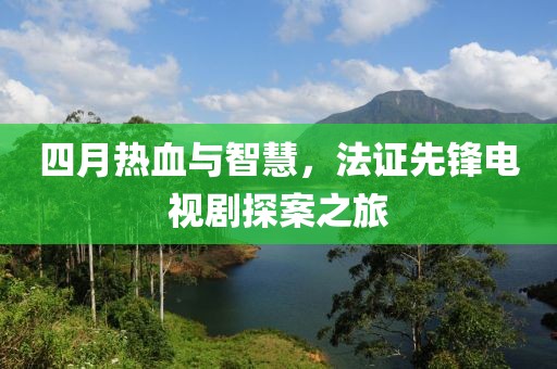四月热血与智慧，法证先锋电视剧探案之旅