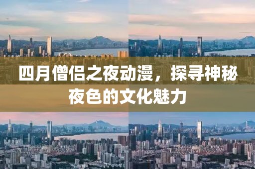 四月僧侣之夜动漫，探寻神秘夜色的文化魅力