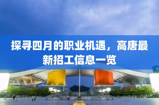 探寻四月的职业机遇，高唐最新招工信息一览