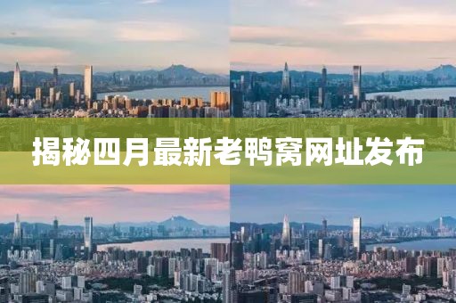 揭秘四月最新老鸭窝网址发布