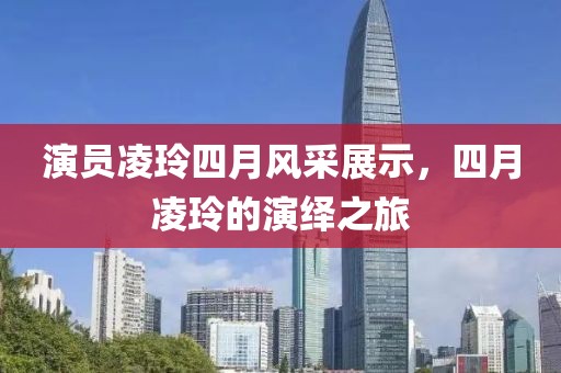 演员凌玲四月风采展示，四月凌玲的演绎之旅