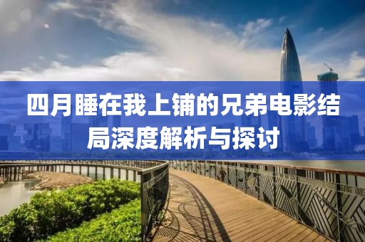 四月睡在我上铺的兄弟电影结局深度解析与探讨