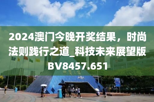 2024澳门今晚开奖结果，时尚法则践行之道_科技未来展望版BV8457.651