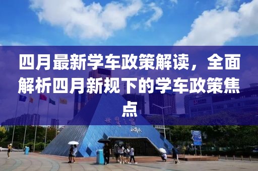 四月最新学车政策解读，全面解析四月新规下的学车政策焦点