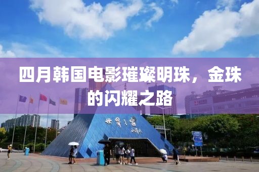 四月韩国电影璀璨明珠，金珠的闪耀之路