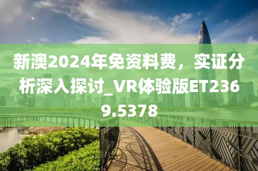 新澳2024年免资料费，实证分析深入探讨_VR体验版ET2369.5378