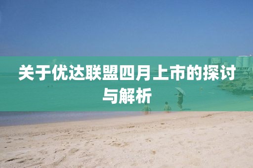 关于优达联盟四月上市的探讨与解析