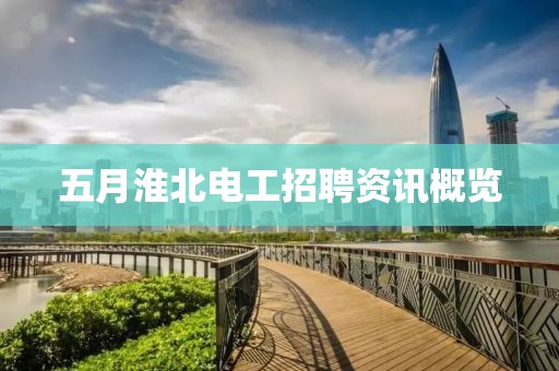 五月淮北电工招聘资讯概览