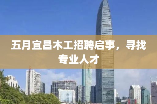 五月宜昌木工招聘启事，寻找专业人才