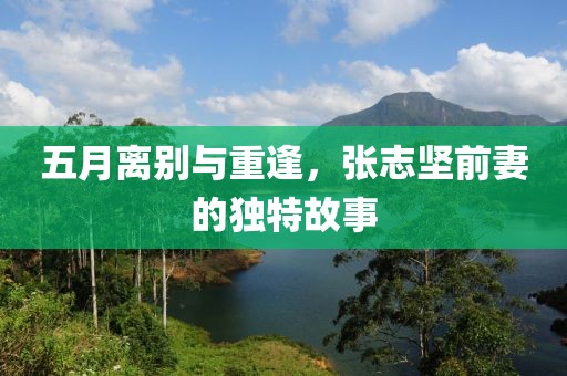 五月离别与重逢，张志坚前妻的独特故事