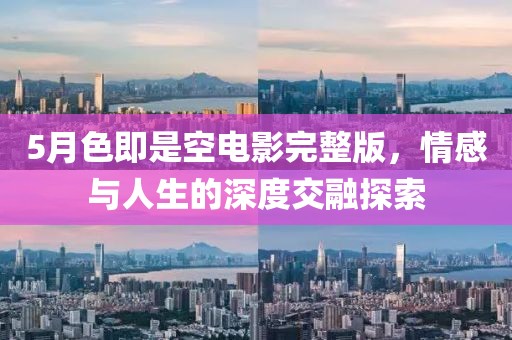 5月色即是空电影完整版，情感与人生的深度交融探索