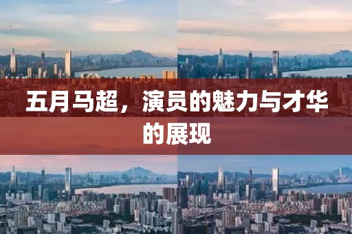 五月马超，演员的魅力与才华的展现