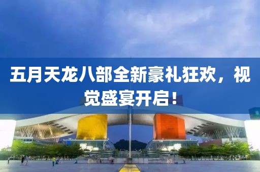 五月天龙八部全新豪礼狂欢，视觉盛宴开启！