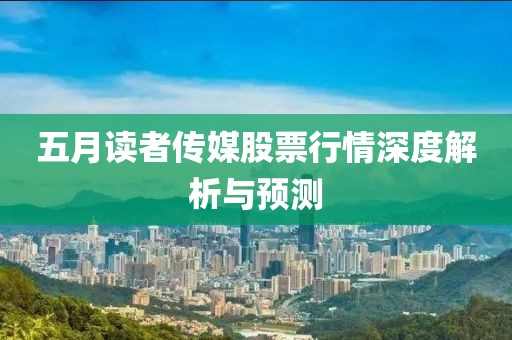 五月读者传媒股票行情深度解析与预测