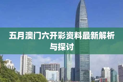 五月澳门六开彩资料最新解析与探讨