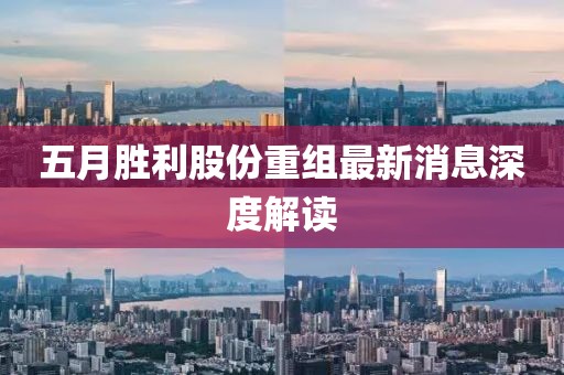 五月胜利股份重组最新消息深度解读