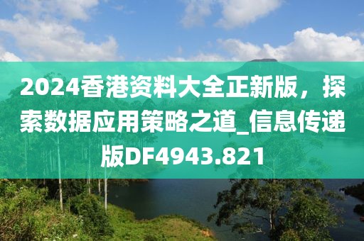 2024香港资料大全正新版，探索数据应用策略之道_信息传递版DF4943.821