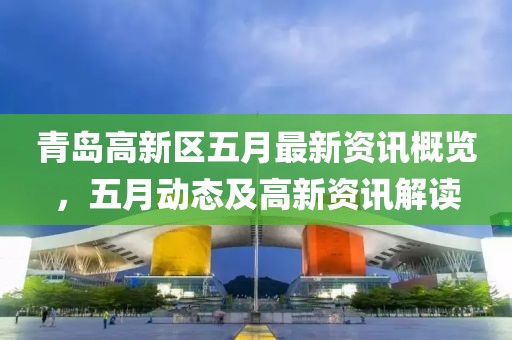 青岛高新区五月最新资讯概览，五月动态及高新资讯解读