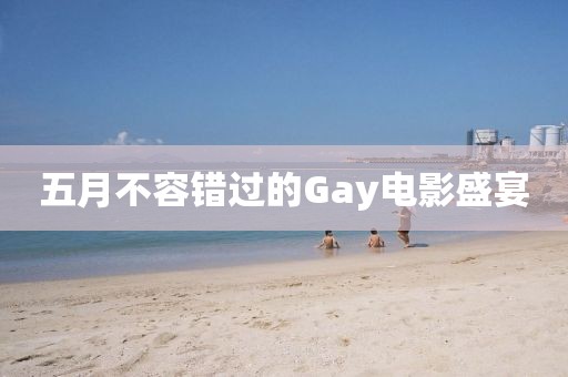 五月不容错过的Gay电影盛宴