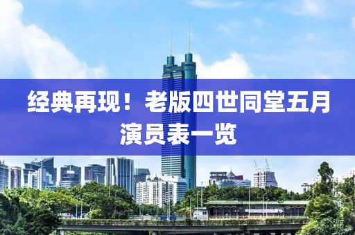 经典再现！老版四世同堂五月演员表一览