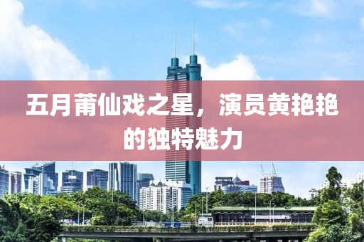 五月莆仙戏之星，演员黄艳艳的独特魅力