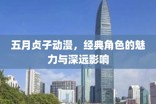 五月贞子动漫，经典角色的魅力与深远影响
