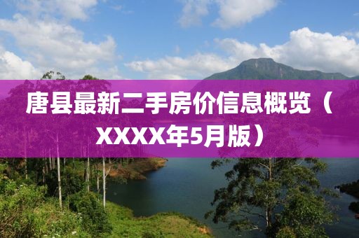 唐县最新二手房价信息概览（XXXX年5月版）