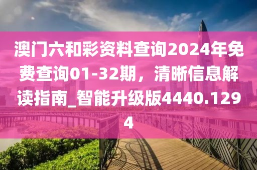 澳门六和彩资料查询2024年免费查询01-32期，清晰信息解读指南_智能升级版4440.1294