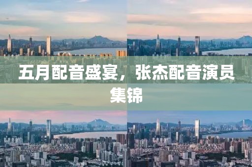 五月配音盛宴，张杰配音演员集锦