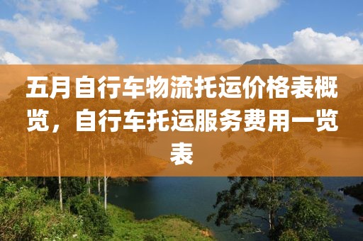五月自行车物流托运价格表概览，自行车托运服务费用一览表
