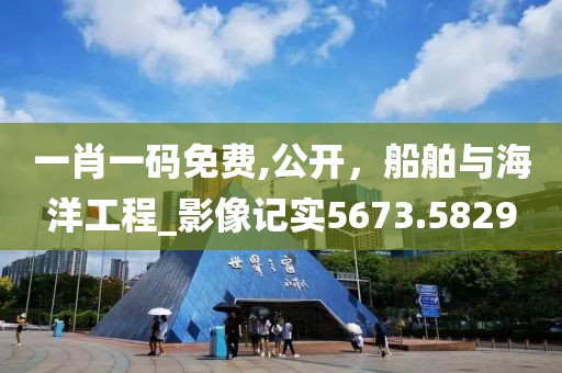 一肖一码免费,公开，船舶与海洋工程_影像记实5673.5829