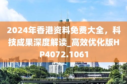2024年香港资料免费大全，科技成果深度解读_高效优化版HP4072.1061