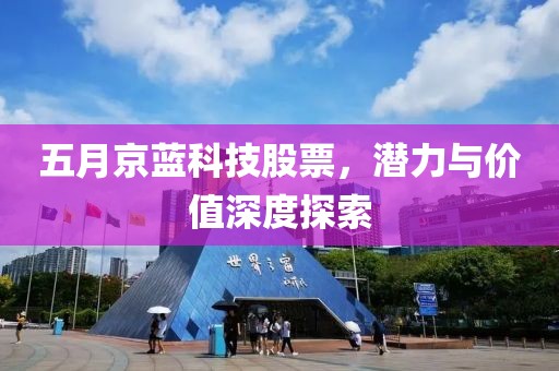 五月京蓝科技股票，潜力与价值深度探索