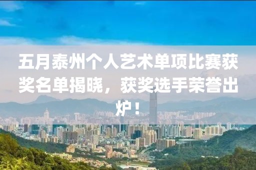 五月泰州个人艺术单项比赛获奖名单揭晓，获奖选手荣誉出炉！