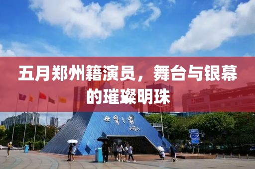 五月郑州籍演员，舞台与银幕的璀璨明珠