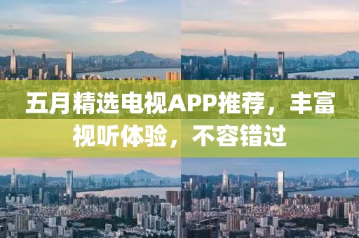 五月精选电视APP推荐，丰富视听体验，不容错过