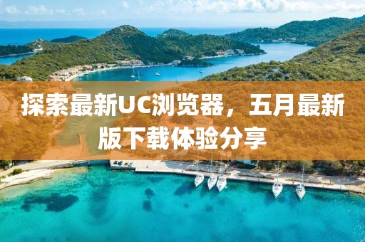 探索最新UC浏览器，五月最新版下载体验分享