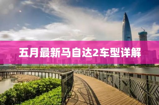 五月最新马自达2车型详解