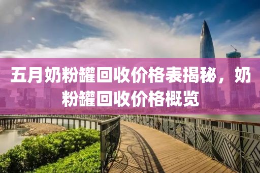 五月奶粉罐回收价格表揭秘，奶粉罐回收价格概览