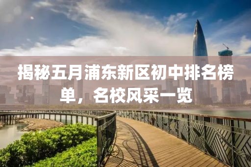 揭秘五月浦东新区初中排名榜单，名校风采一览