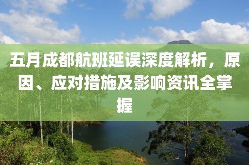 五月成都航班延误深度解析，原因、应对措施及影响资讯全掌握