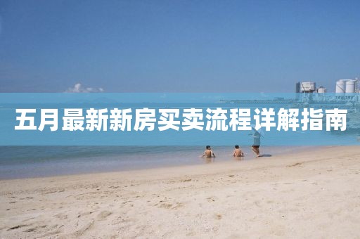 五月最新新房买卖流程详解指南