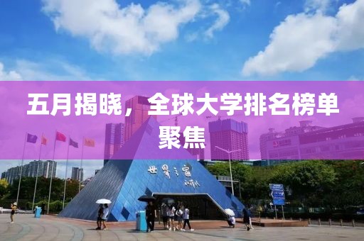五月揭晓，全球大学排名榜单聚焦