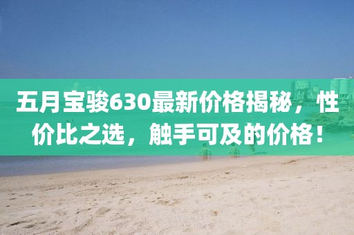 五月宝骏630最新价格揭秘，性价比之选，触手可及的价格！