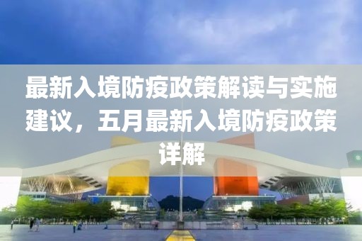 最新入境防疫政策解读与实施建议，五月最新入境防疫政策详解