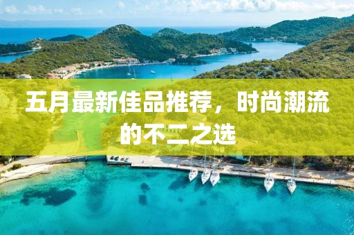 五月最新佳品推荐，时尚潮流的不二之选