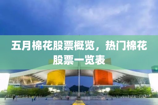 五月棉花股票概览，热门棉花股票一览表