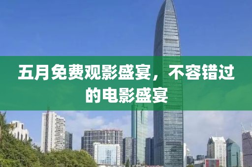 五月免费观影盛宴，不容错过的电影盛宴